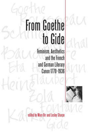 From Goethe To Gide: Feminism, Aesthetics And The Literary Canon In France And Germany, 17701936,New