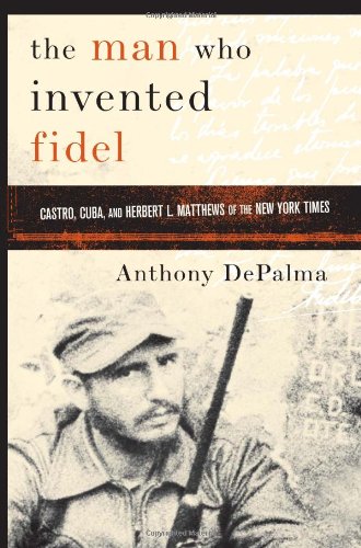 The Man Who Invented Fidel: Castro, Cuba, and Herbert L. Matthews of The New York Times,Used
