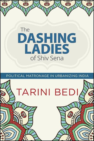 The Dashing Ladies of Shiv Sena: Political Matronage in Urbanizing India (SUNY series in Hindu Studies)