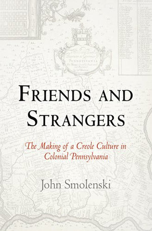 Friends And Strangers: The Making Of A Creole Culture In Colonial Pennsylvania (Early American Studies),New
