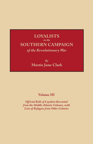 Loyalists In The Southern Campaign Of The Revolutionary War Volume Iii: Official Rolls Of Loyalists Recruited From The Middle At