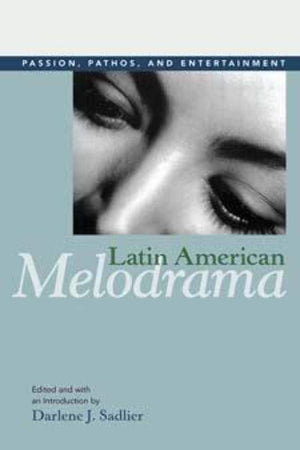 Latin American Melodrama: Passion, Pathos, And Entertainment
