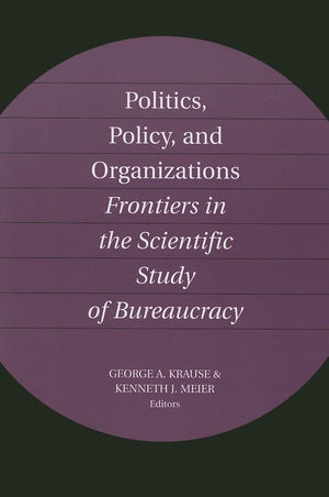 Politics, Policy, and Organizations: Frontiers in the Scientific Study of Bureaucracy,New