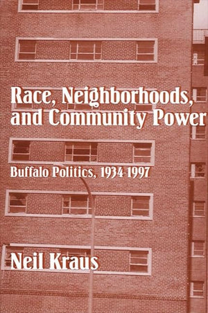 Race, Neighborhoods, and Community Power: Buffalo Politics, 19341997,Used