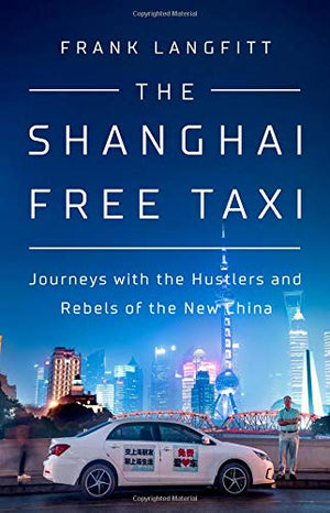 The Shanghai Free Taxi: Journeys With The Hustlers And Rebels Of The New China