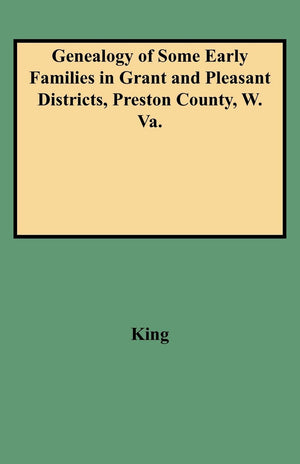 Genealogy Of Some Early Families In Grant And Pleasant Districts, Preston County, W. Va.,Used