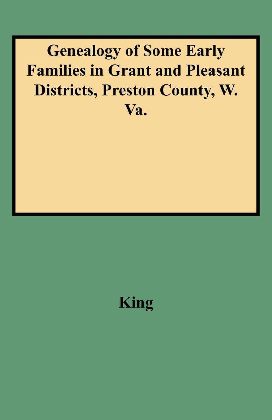 Genealogy Of Some Early Families In Grant And Pleasant Districts, Preston County, W. Va.,Used