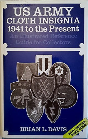 U.S. Army Cloth Insignia 1941 To The Present: An Illustrated Reference Guide For Collectors