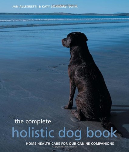 The Complete Holistic Dog Book: Home Health Care For Our Canine Companions