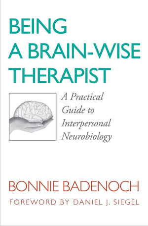 Being A Brainwise Therapist: A Practical Guide To Interpersonal Neurobiology (Norton Series On Interpersonal Neurobiology)