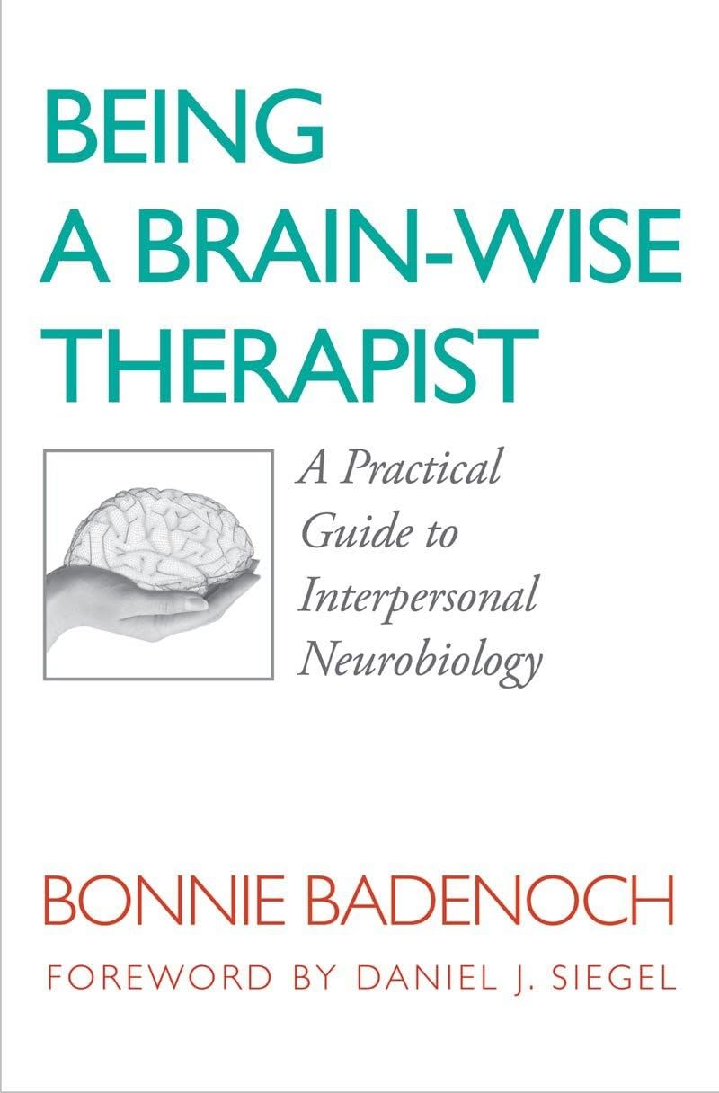 Being A Brainwise Therapist: A Practical Guide To Interpersonal Neurobiology (Norton Series On Interpersonal Neurobiology)