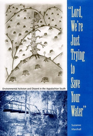 Lord, Were Just Trying to Save Your Water: Environmental Activism and Dissent in the Appalachian South (Southern Dissent)