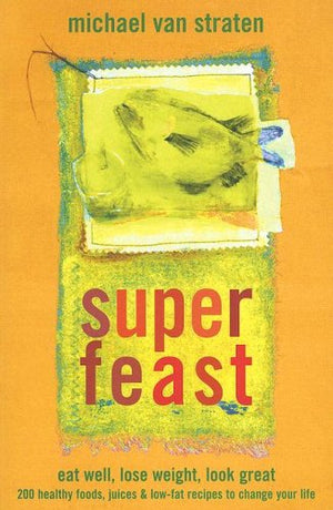 Superfeast: Eat Well, Lose Weight, Look Great: 200 Healthy Foods, Juices, & LowFat Recipes to Change Your Life