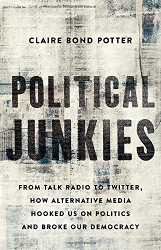 Political Junkies: From Talk Radio To Twitter, How Alternative Media Hooked Us On Politics And Broke Our Democracy