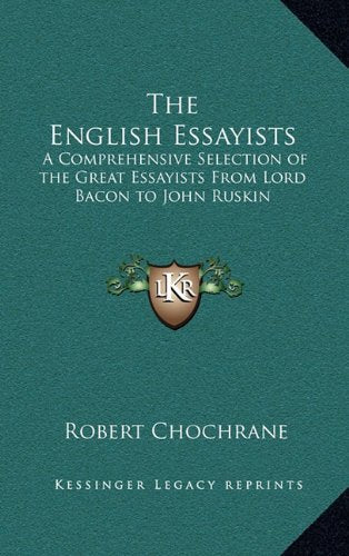 The English Essayists: A Comprehensive Selection of the Great Essayists From Lord Bacon to John Ruskin,Used