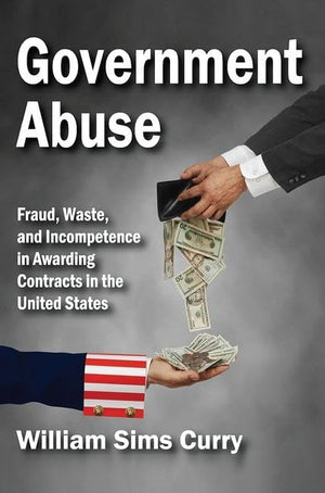 Government Abuse: Fraud, Waste, and Incompetence in Awarding Contracts in the United States,Used