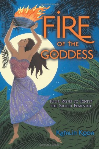 Fire Of The Goddess: Nine Paths To Ignite The Sacred Feminine