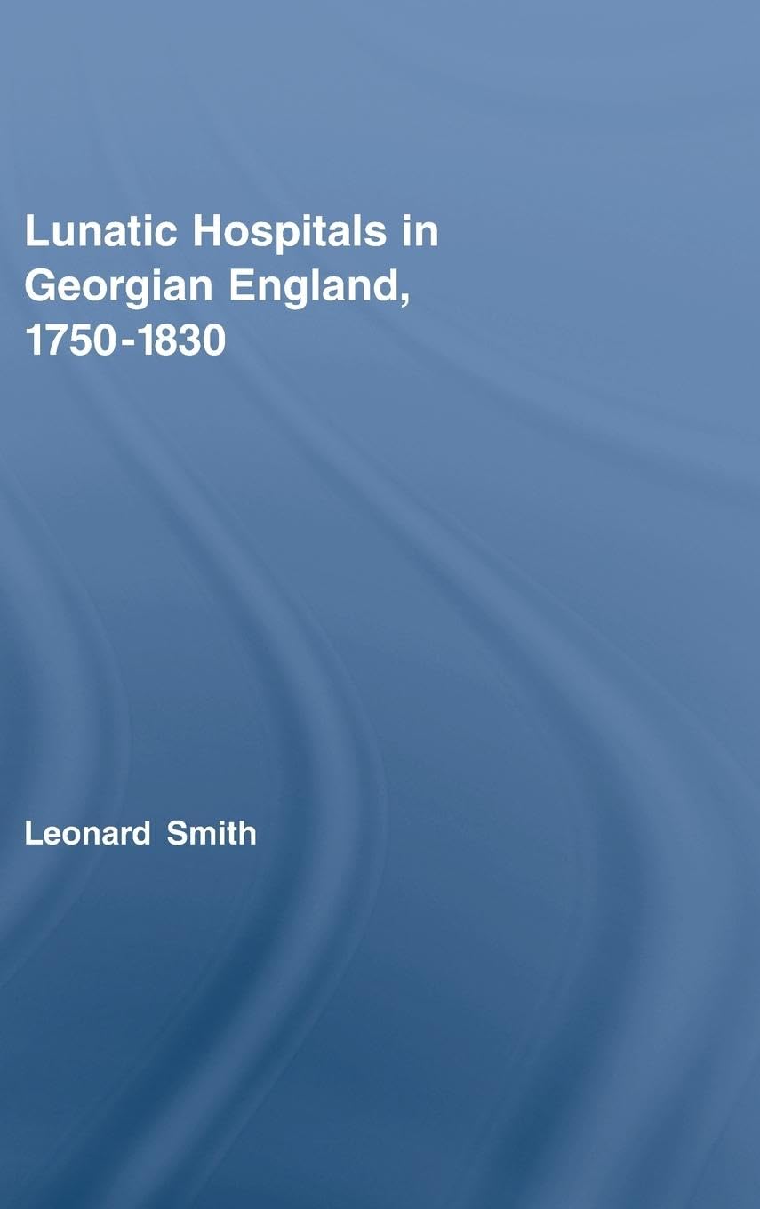 Lunatic Hospitals in Georgian England, 17501830 (Routledge Studies in the Social History of Medicine),Used