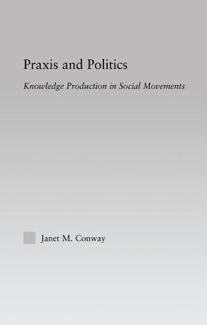 Praxis And Politics: Knowledge Production In Social Movements (New Approaches In Sociology),New