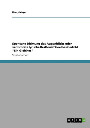 Spontane Dichtung des Augenblicks oder verdichtete lyrische Bestform? Goethes Gedicht 