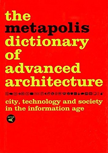 The Metapolis Dictionary Of Advanced Architecture: City, Technology And Society In The Information Age