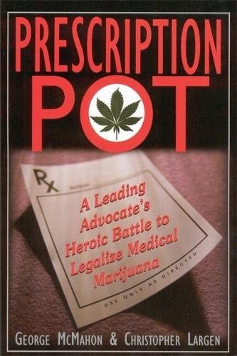 Prescription Pot: A Leading Advocates Heroic Battle to Legalize Medical Marijuana