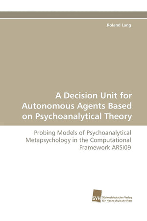 A Decision Unit for Autonomous Agents Based on Psychoanalytical Theory: Probing Models of Psychoanalytical Metapsychology in the,Used