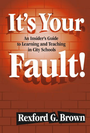 It'S Your Fault!: An Insider'S Guide To Learning And Teaching In City Schools,New