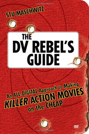 The DV Rebel's Guide: An AllDigital Approach to Making Killer Action Movies on the Cheap,Used