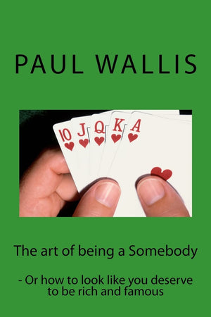 The Art Of Being A Somebody:  Or How To Look Like You Deserve To Be Rich And Famo,Used
