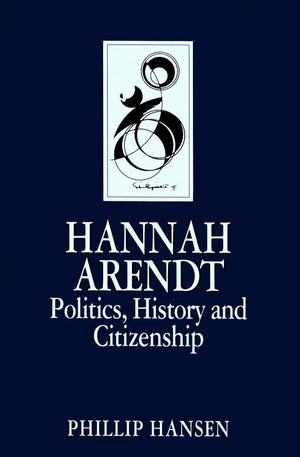 Hannah Arendt: Politics, History And Citizenship (Key Contemporary Thinkers),New