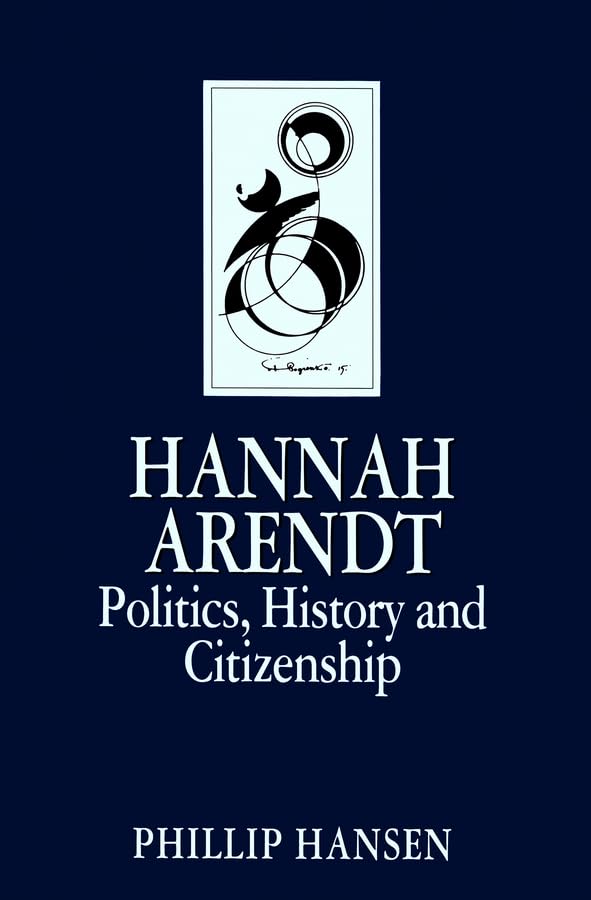 Hannah Arendt: Politics, History And Citizenship (Key Contemporary Thinkers),New