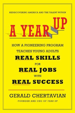 A Year Up: How A Pioneering Program Teaches Young Adults Real Skills For Real Jobswith Rea L Success,New
