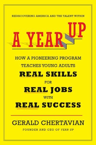 A Year Up: How A Pioneering Program Teaches Young Adults Real Skills For Real Jobswith Rea L Success,New