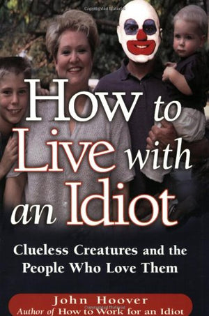 How To Live With An Idiot: Clueless Creatures And The People Who Love Them,New