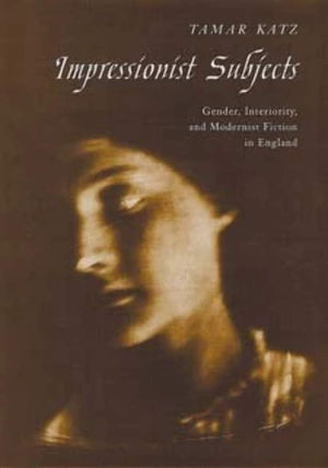 Impressionist Subjects: Gender, Interiority, and Modernist Fiction in England,Used
