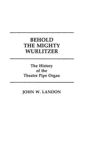 Behold the Mighty Wurlitzer: The History of the Theatre Pipe Organ (Contributions to the Study of Popular Culture),Used