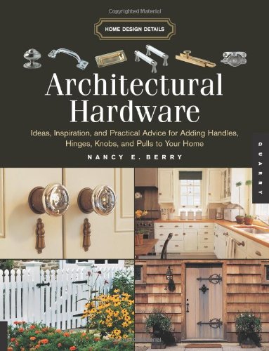 Architectural Hardware: Ideas, Inspiration, And Practical Advice For Adding Handles, Hinges, Knobs, And Pulls To Your Home (Home