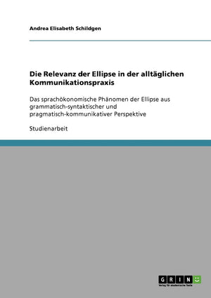 Die Relevanz Der Ellipse In Der Alltglichen Kommunikationspraxis: Das Sprachkonomische Phnomen Der Ellipse Aus Grammatischsynta,Used