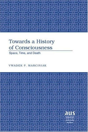 Towards a History of Consciousness: Space, Time, and Death (American University Studies),Used