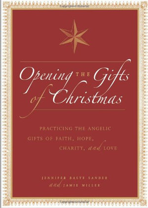 Opening the Gifts of Christmas: Practicing the Angelic Gifts of Faith, Hope, Charity, and Love,Used