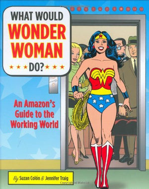 What Would Wonder Woman Do?: An Amazons Guide to the Working World