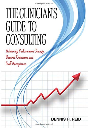 The Clinician's Guide to Consulting: Achieving Performance Change, Desired Outcomes, and Staff Acceptance,Used