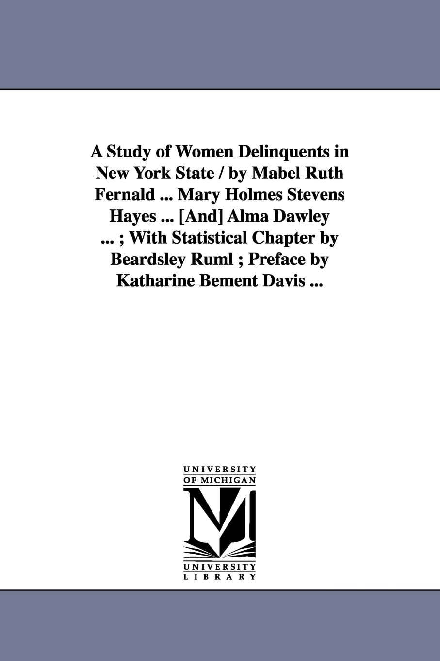 A study of women delinquents in New York state / by Mabel Ruth Fernald ... Mary Holmes Stevens Hayes ... [and] Alma Dawley ... ;,New