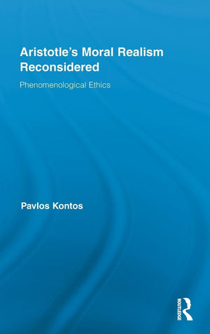 Aristotle'S Moral Realism Reconsidered: Phenomenological Ethics (Routledge Studies In Ethics And Moral Theory)
