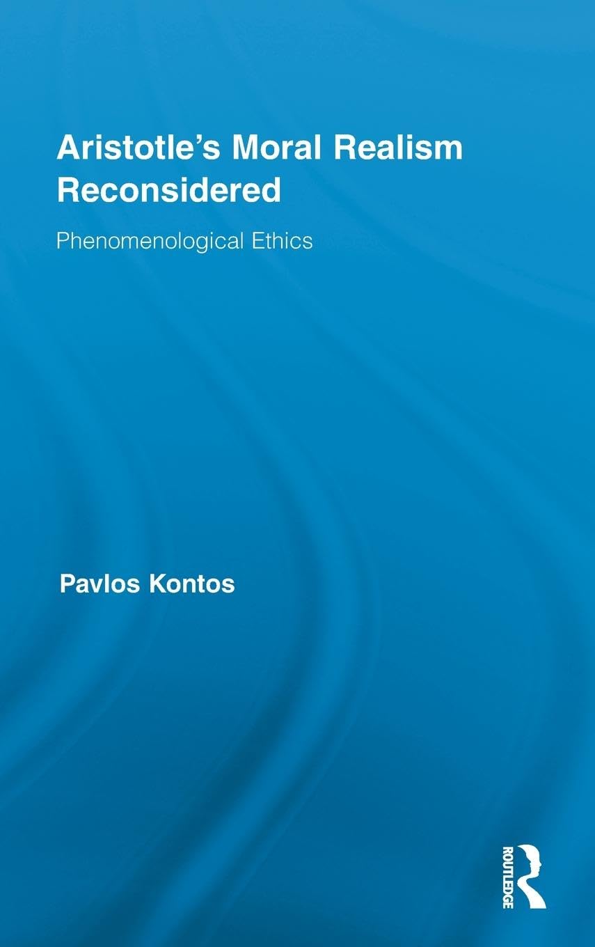 Aristotle'S Moral Realism Reconsidered: Phenomenological Ethics (Routledge Studies In Ethics And Moral Theory)