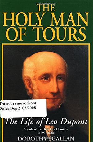The Holy Man Of Tours: The Life Of Leo Dupont (17971876), Apostle Of The Holy Face Devotion,New