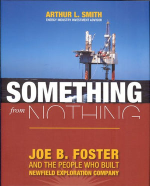 Something from Nothing: Joe B. Foster and the People Who Built Newfield Exploration,Used