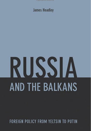 Russia and the Balkans: Foreign Policy from Yeltsin to Putin