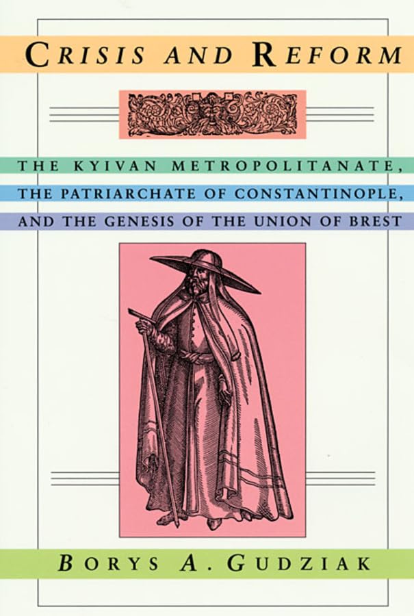 Crisis And Reform: The Kyivan Metropolitanate, The Patriarchate Of Constantinople, And The Genesis Of The Union Of Brest (Harvar,New